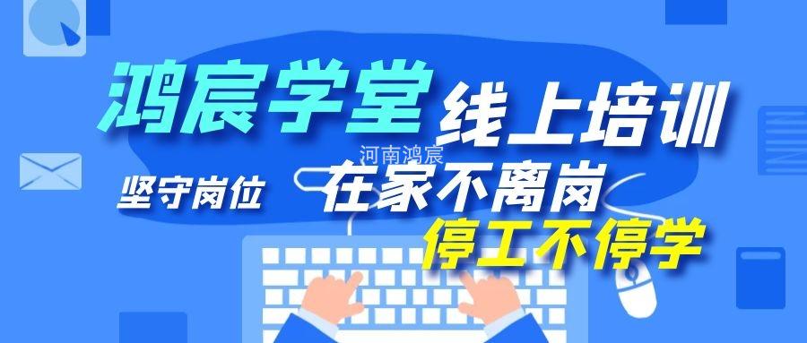 【鴻宸學(xué)堂線上培訓(xùn)開始了】在家不離崗 停工不停學(xué)，河南鴻宸在行動(dòng)